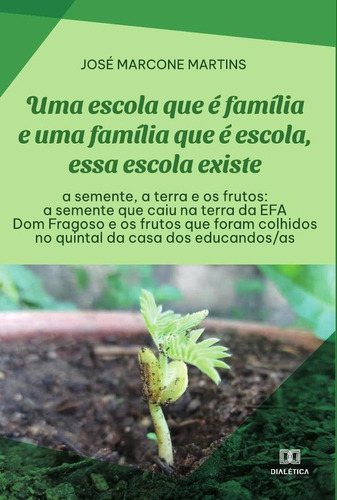 Uma Escola Que É Família E Uma Família Que É Escola, Essa Escola Existe: A Semente, A Terra E Os Frutos, De José Marcone Martins. Editorial Dialética, Tapa Blanda En Portugués, 2022