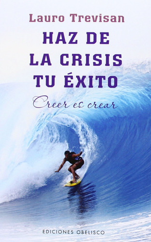 Haz de la crisis tu éxito: Creer es crear, de Trevisan, Lauro. Editorial Ediciones Obelisco, tapa blanda en español, 2014