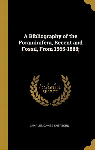 A Bibliography Of The Foraminifera, Recent And Fossil, From 1565-1888;, De Charles Davies Sherborn. Editorial Wentworth Press, Tapa Dura En Inglés
