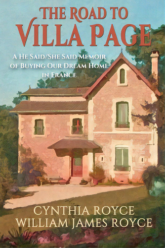 The Road To Villa Page: A He Said/she Said Memoir Of Buying Our Dream Home In France, De Royce, Cynthia. Editorial Sunbury Pr Inc, Tapa Blanda En Inglés