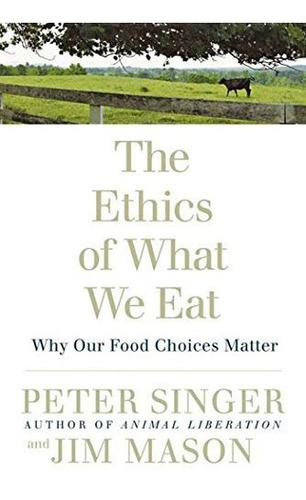Book : The Ethics Of What We Eat Why Our Food Choices Matte