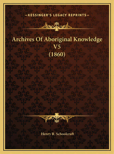 Archives Of Aboriginal Knowledge V5 (1860), De Schoolcraft, Henry R.. Editorial Kessinger Pub Llc, Tapa Dura En Inglés