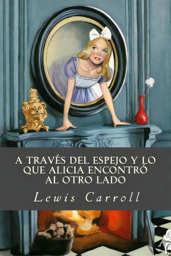 A Travãâ©s Del Espejo Y Lo Que Alicia Encontrãâ³ Al Otro Lado, De Editorial, Tao. Editorial Createspace, Tapa Blanda En Español