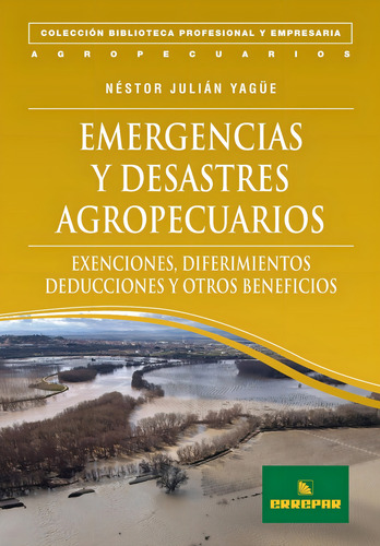 Emergencias Y Desastres Agropecuarios: Exenciones, Diferimientos, Deducciones Y Otros Beneficios, De Néstor Julián Yagüe., Vol. 1. Editorial Errepar, Tapa Blanda En Español, 2010
