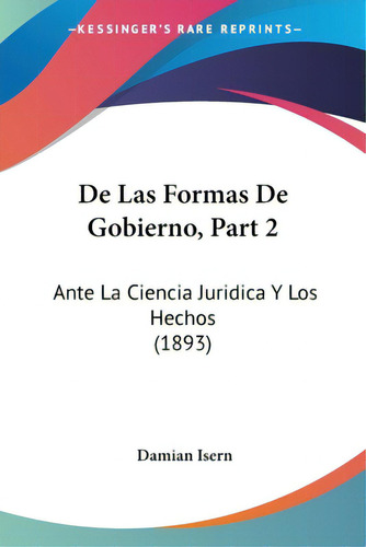 De Las Formas De Gobierno, Part 2: Ante La Ciencia Juridica Y Los Hechos (1893), De Isern, Damian. Editorial Kessinger Pub Llc, Tapa Blanda En Español