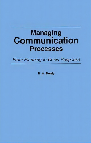Managing Communication Processes: From Planning To Crisis Response, De E. W. Brody., Vol. 1. Editorial Abc Clio, Tapa Blanda En Inglés
