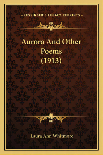 Aurora And Other Poems (1913), De Whitmore, Laura Ann. Editorial Kessinger Pub Llc, Tapa Blanda En Inglés
