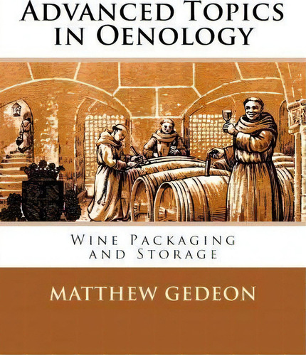Advanced Topics In Oenology : Wine Packaging And Storage, De Matthew Gedeon. Editorial Createspace Independent Publishing Platform, Tapa Blanda En Inglés