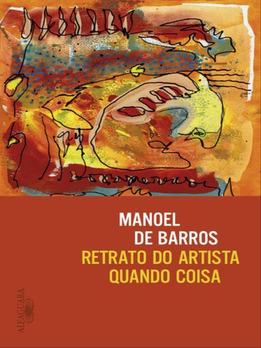 Retrato Do Artista Quando Coisa, De Barros, Manoel De. Editora Alfaguara, Capa Mole Em Português