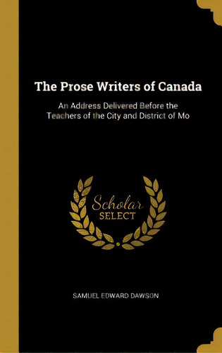 The Prose Writers Of Canada: An Address Delivered Before The Teachers Of The City And District Of Mo, De Dawson, Samuel Edward. Editorial Wentworth Pr, Tapa Dura En Inglés