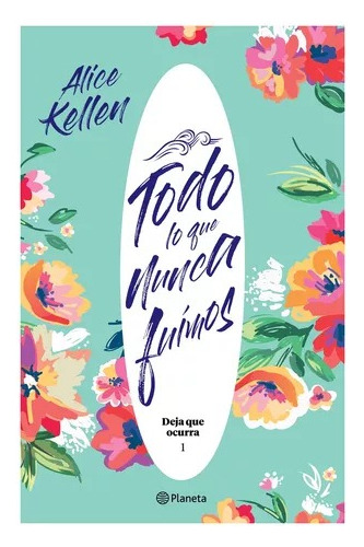 Libro Todo Lo Que Nunca Fuimos - Alice Kellen