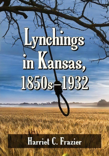 Lynchings In Kansas, 1850s-1932, De Harriet C. Frazier. Editorial Mcfarland Co Inc, Tapa Blanda En Inglés