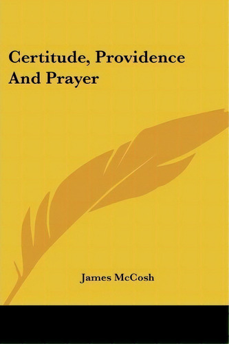 Certitude, Providence And Prayer, De James Mccosh. Editorial Kessinger Publishing, Tapa Blanda En Inglés