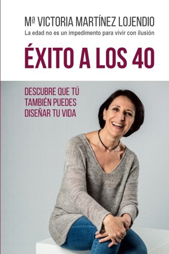 Exito A Los 40: Descubre Que Tu Tambien Puedes Diseñar Tu Vi