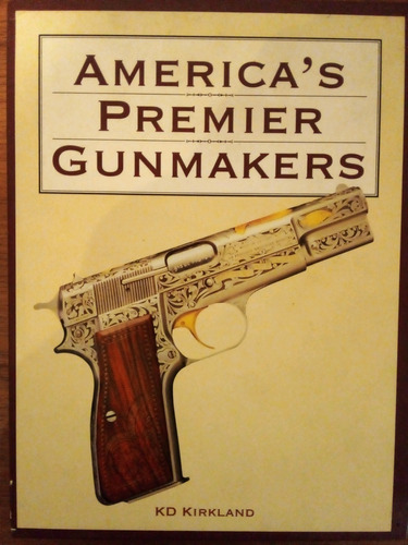 Americas Premier Gunmakers Kd Kirkland Colt Browning A48