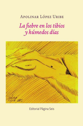 La Fiebre En Los Tibios Y Húmedos Días, De Apolinar López Uribe. Editorial Página Seis, Tapa Blanda, Edición 1 En Español, 1900