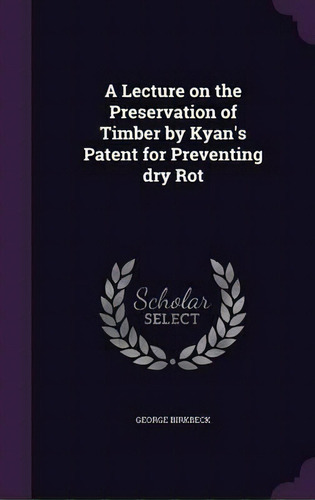 A Lecture On The Preservation Of Timber By Kyan's Patent For Preventing Dry Rot, De George Birkbeck. Editorial Palala Press, Tapa Dura En Inglés