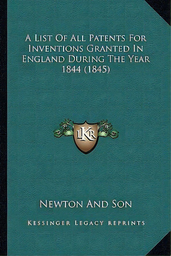 A List Of All Patents For Inventions Granted In England During The Year 1844 (1845), De Newton And Son. Editorial Kessinger Publishing, Tapa Blanda En Inglés