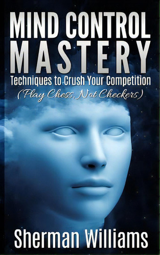 Mind Control Mastery: Techniques To Crush Your Competition (play Chess, Not Checkers), De Williams, Sherman. Editorial Createspace, Tapa Blanda En Inglés