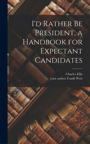 I'd Rather Be President, A Handbook For Expectant Candidates, De Ellis, Charles. Editorial Hassell Street Pr, Tapa Dura En Inglés