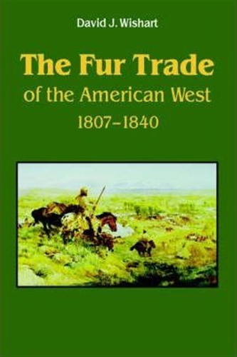 The Fur Trade Of The American West - David J. Wishart