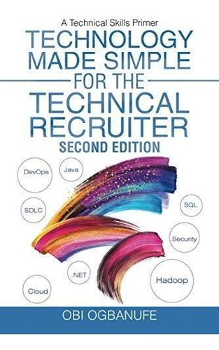 Technology Made Simple For The Technical Recruiter, Second E