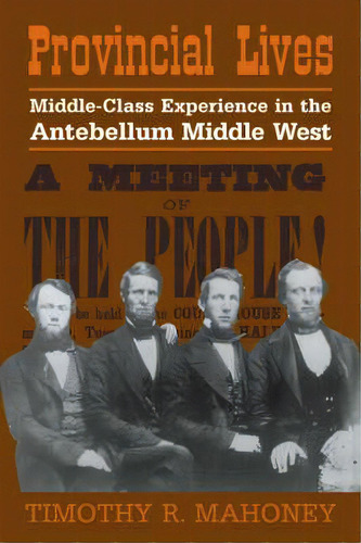 Provincial Lives : Middle-class Experience In The Antebellum Middle West, De Timothy R. Mahoney. Editorial Cambridge University Press, Tapa Blanda En Inglés