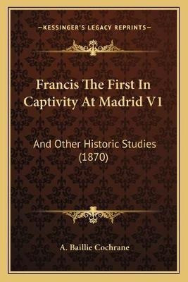 Libro Francis The First In Captivity At Madrid V1 : And O...