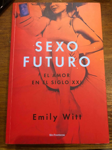 Sexo Futuro: El Amor En El Siglo Xxi. Emily Witt. Como Nuevo
