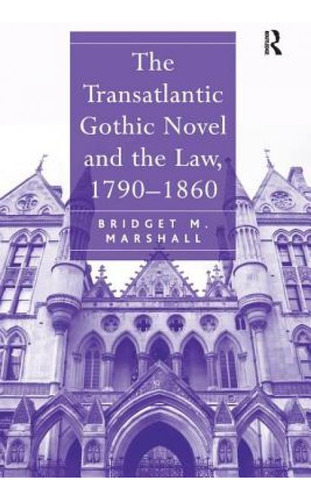 The Transatlantic Gothic Novel And The Law, 1790-1860, De Marshall, Bridget M.. Editorial Routledge, Tapa Blanda En Inglés