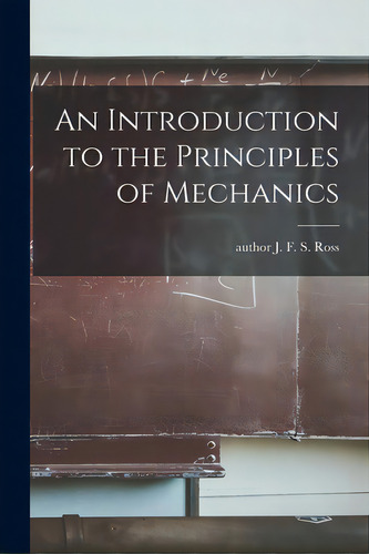 An Introduction To The Principles Of Mechanics, De Ross, J. F. S. Author. Editorial Legare Street Pr, Tapa Blanda En Inglés