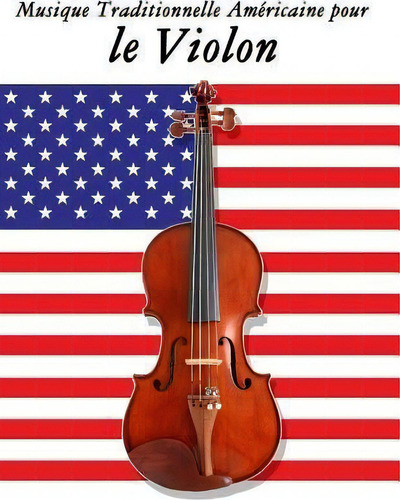 Musique Traditionnelle Americaine Pour Le Violon : 10 Chansons Patriotiques Des Etats-unis, De Uncle Sam. Editorial Createspace Independent Publishing Platform, Tapa Blanda En Francés