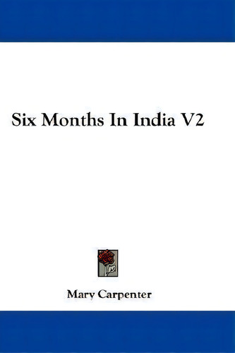 Six Months In India V2, De Mary Carpenter., Vol. 2. Editorial Kessinger Publishing, Tapa Blanda En Inglés