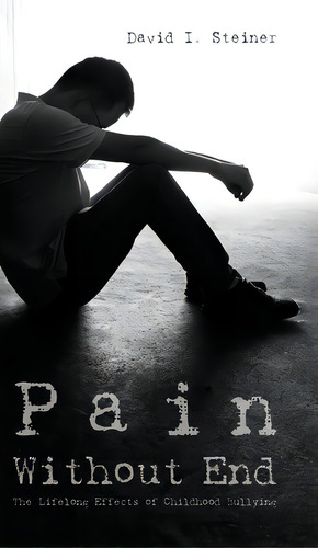 Pain Without End: The Lifelong Effects Of Childhood Bullying, De Steiner, David I.. Editorial Vertel Pub, Tapa Dura En Inglés