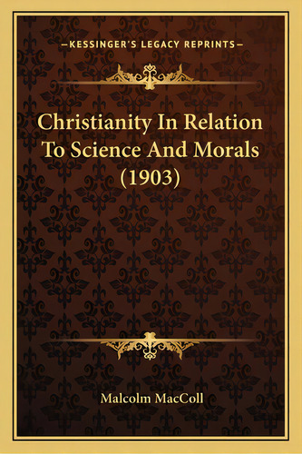 Christianity In Relation To Science And Morals (1903), De Maccoll, Malcolm. Editorial Kessinger Pub Llc, Tapa Blanda En Inglés
