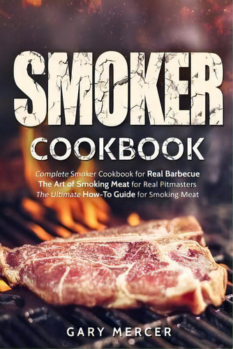 Smoker Cookbook : Complete Smoker Cookbook For Real Barbecue, The Art Of Smoking Meat For Real Pi..., De Gary Mercer. Editorial Createspace Independent Publishing Platform, Tapa Blanda En Inglés