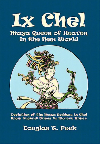 Ix Chel Maya Queen Of Heaven In The New World, De Peck, Douglas T.. Editorial Authorhouse, Tapa Blanda En Inglés