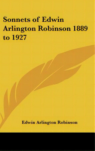 Sonnets Of Edwin Arlington Robinson 1889 To 1927, De Robinson, Edwin Arlington. Editorial Kessinger Pub Llc, Tapa Dura En Inglés