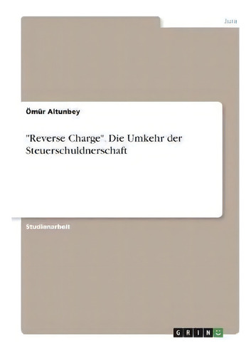 Reverse Charge. Die Umkehr Der Steuerschuldnerschaft, De Oemur Altunbey., Vol. 1. Editorial Grin Verlag, Tapa Blanda En Alemán