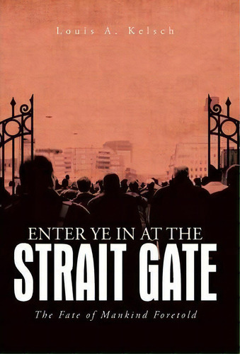 Enter Ye In At The Strait Gate, De Louis A Kelsch. Editorial Iuniverse, Tapa Dura En Inglés