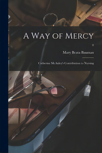 A Way Of Mercy; Catherine Mcauley's Contribution To Nursing; 0, De Bauman, Mary Beata. Editorial Hassell Street Pr, Tapa Blanda En Inglés