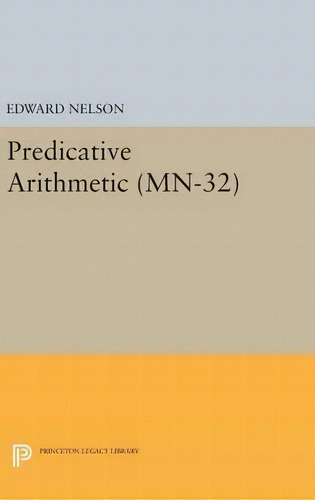 Predicative Arithmetic. (mn-32), De Edward Nelson., Vol. 1. Editorial Princeton University Press, Tapa Dura En Inglés