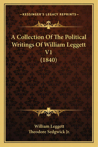 A Collection Of The Political Writings Of William Leggett V1 (1840), De Leggett, William. Editorial Kessinger Pub Llc, Tapa Blanda En Inglés