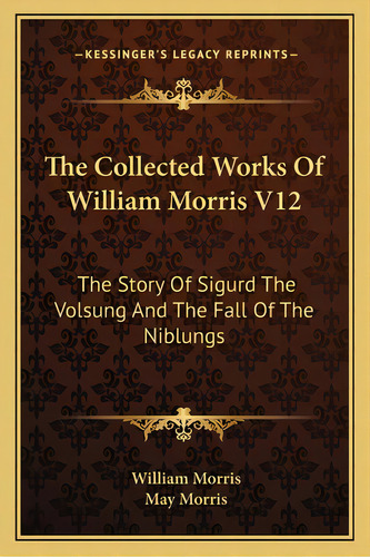 The Collected Works Of William Morris V12: The Story Of Sigurd The Volsung And The Fall Of The Ni..., De Morris, William. Editorial Kessinger Pub Llc, Tapa Blanda En Inglés