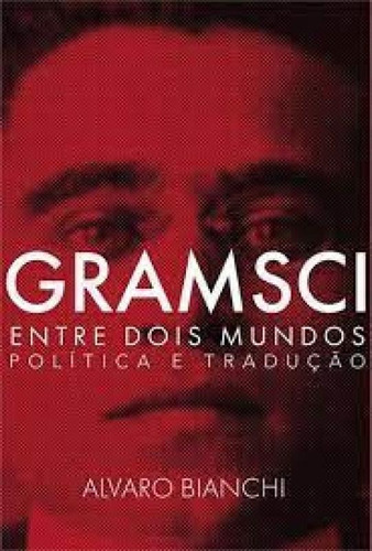 Gramsci Entre Dois Mundos: Política E Tradução, De Alvaro Bianchi. Editora Autonomia Literaria, Capa Mole Em Português