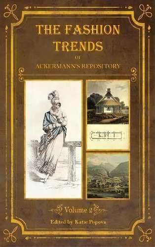 The Fashion Trends Of Ackermann's Repository Of Arts, Literature, Commerce, Etc. : With Additiona..., De Katie Popova. Editorial Lost Elegance Printing And Publishing, Tapa Dura En Inglés