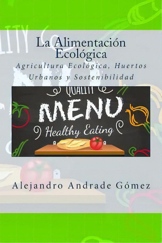 La Alimentaci N Ecol Gica, De Alejandro Andrade Gã³mez. Editorial Createspace Independent Publishing Platform, Tapa Blanda En Español