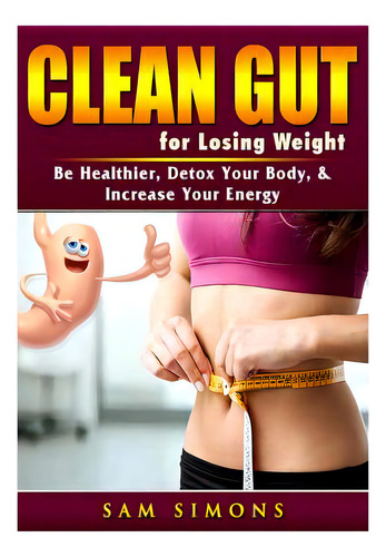Clean Gut For Losing Weight: Be Healthier, Detox Your Body, & Increase Your Energy, De Simons, Sam. Editorial Abbott Properties, Tapa Blanda En Inglés