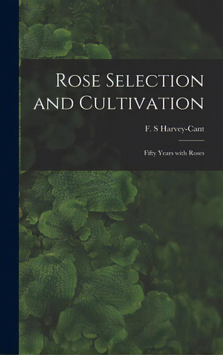 Rose Selection And Cultivation; Fifty Years With Roses, De Harvey-cant, F. S.. Editorial Hassell Street Pr, Tapa Dura En Inglés
