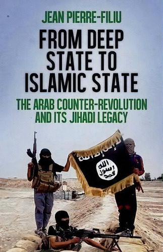 From Deep State To Islamic State : The Arab Counter-revolut, De Professor Jean-pierre Filiu. Editorial Oxford University Press, Usa En Inglés